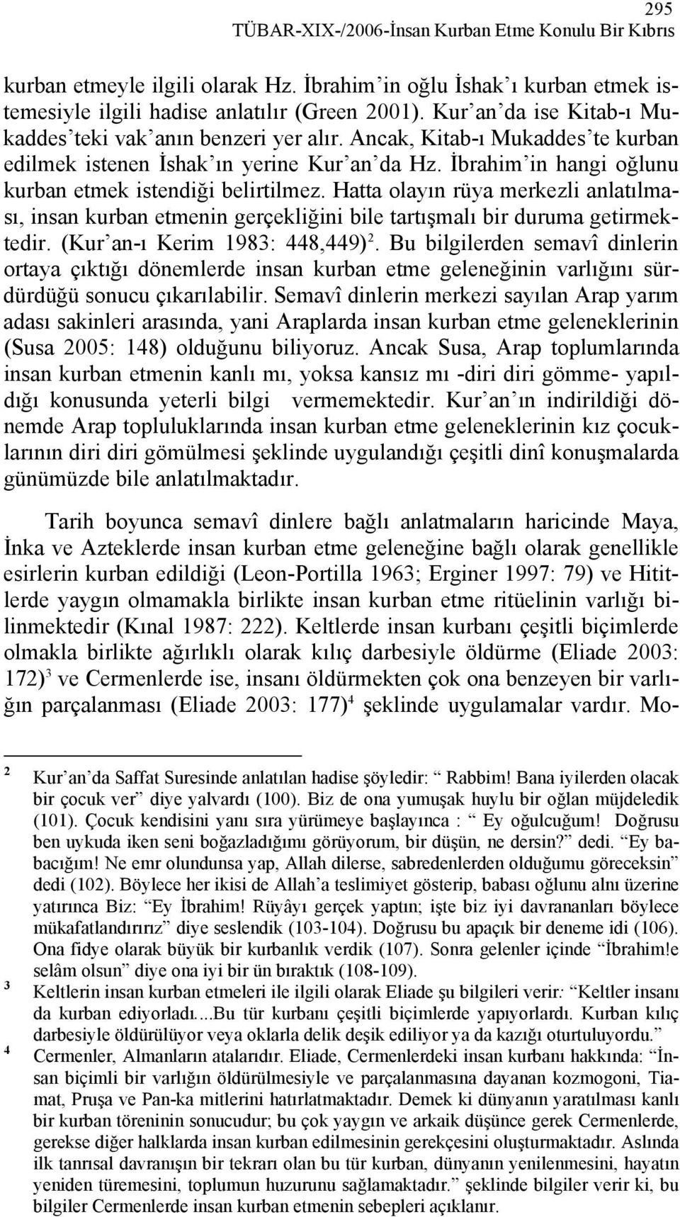 İbrahim in hangi oğlunu kurban etmek istendiği belirtilmez. Hatta olayın rüya merkezli anlatılması, insan kurban etmenin gerçekliğini bile tartışmalı bir duruma getirmektedir.