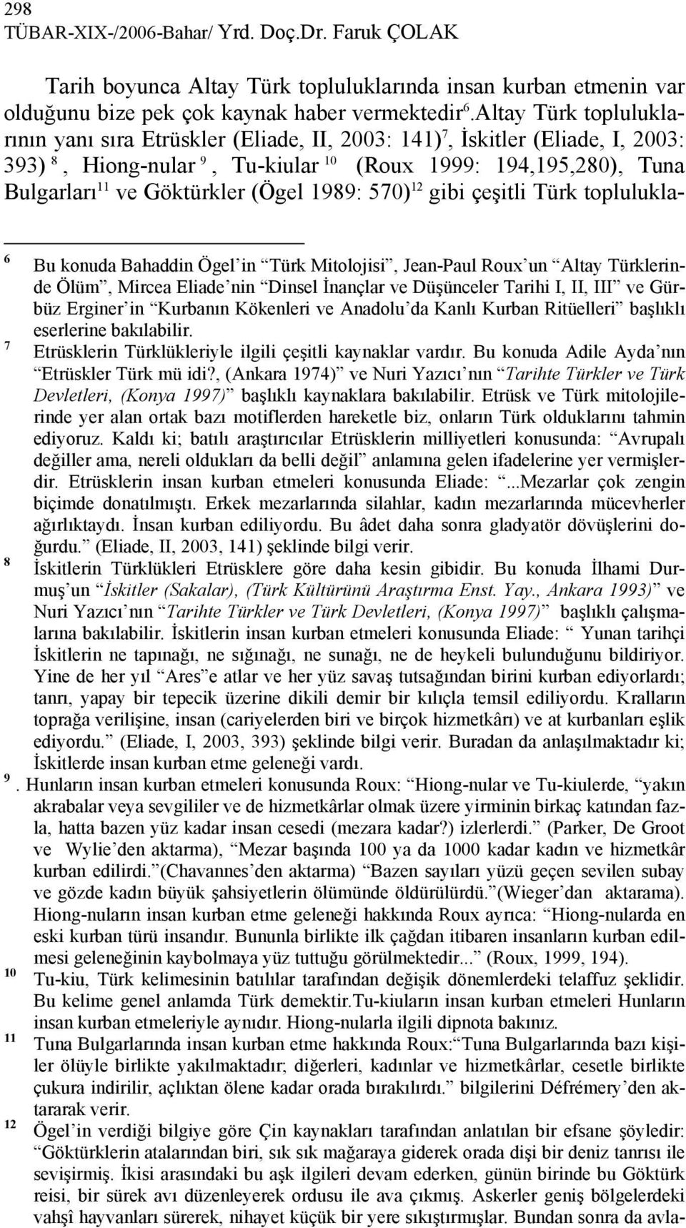 (Ögel 1989: 570) 12 gibi çeşitli Türk toplulukla- 6 Bu konuda Bahaddin Ögel in Türk Mitolojisi, Jean-Paul Roux un Altay Türklerinde Ölüm, Mircea Eliade nin Dinsel İnançlar ve Düşünceler Tarihi I, II,