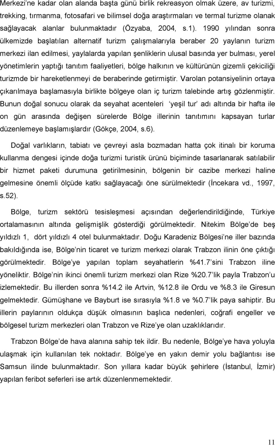 1990 yılından sonra ülkemizde baģlatılan alternatif turizm çalıģmalarıyla beraber 20 yaylanın turizm merkezi ilan edilmesi, yaylalarda yapılan Ģenliklerin ulusal basında yer bulması, yerel