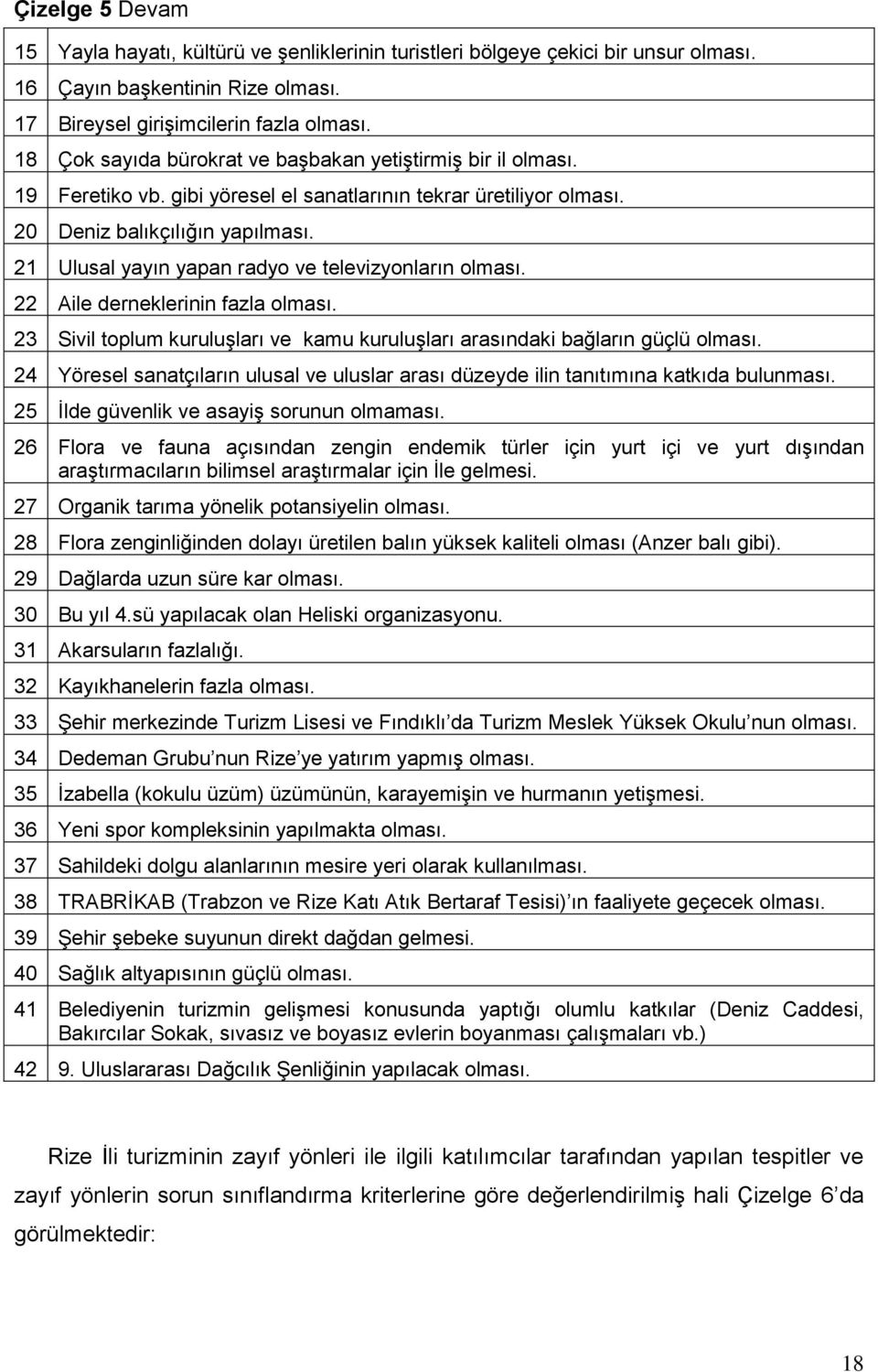 21 Ulusal yayın yapan radyo ve televizyonların olması. 22 Aile derneklerinin fazla olması. 23 Sivil toplum kuruluģları ve kamu kuruluģları arasındaki bağların güçlü olması.