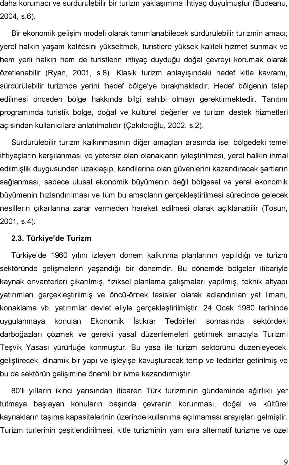 turistlerin ihtiyaç duyduğu doğal çevreyi korumak olarak özetlenebilir (Ryan, 2001, s.8). Klasik turizm anlayıģındaki hedef kitle kavramı, sürdürülebilir turizmde yerini hedef bölge ye bırakmaktadır.