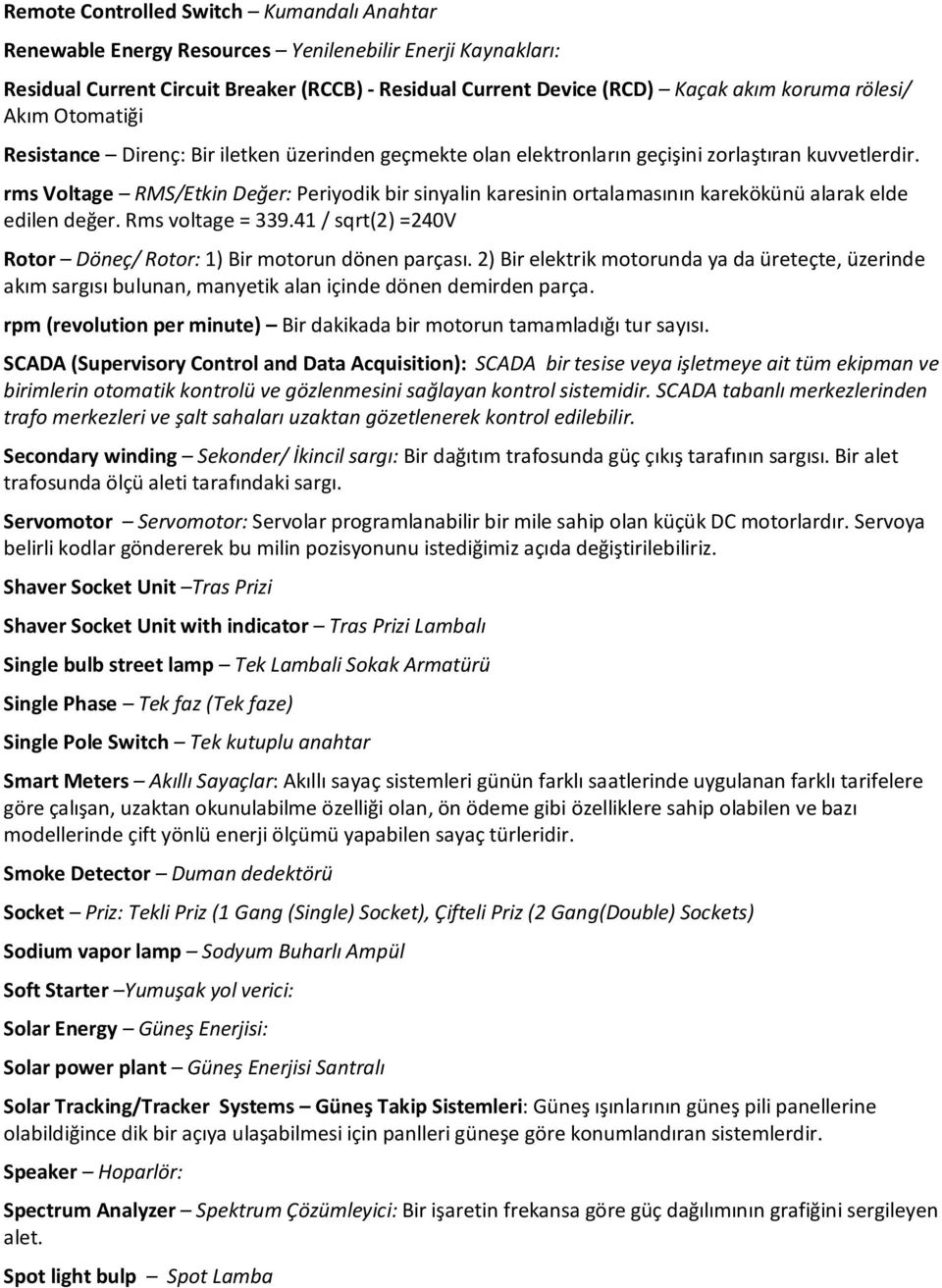 rms Voltage RMS/Etkin Değer: Periyodik bir sinyalin karesinin ortalamasının karekökünü alarak elde edilen değer. Rms voltage = 339.41 / sqrt(2) =240V Rotor Döneç/ Rotor: 1) Bir motorun dönen parçası.