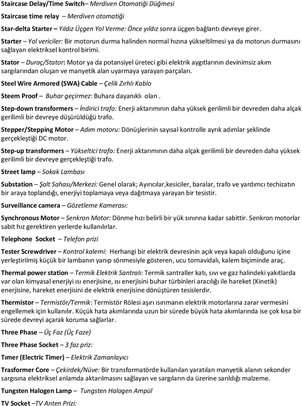 Stator Duraç/Stator: Motor ya da potansiyel üreteci gibi elektrik aygıtlarının devinimsiz akım sargılarından oluşan ve manyetik alan uyarmaya yarayan parçaları.