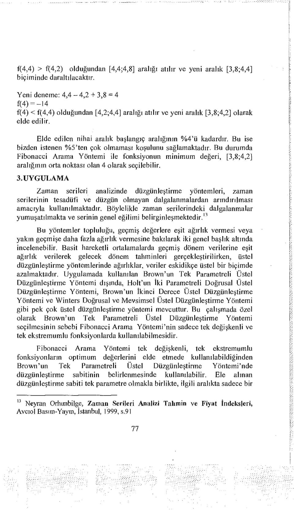 Bu ise bizden istenen %5'ten çok olmaması koşulunu sağlamaktadır. Bu durumda Fibonacci Arama Yöntemi ile fonksiyonun minimum değeri, [3,8;4,2] aralığının orta noktası olan 4 olarak seçilebilir. 3.