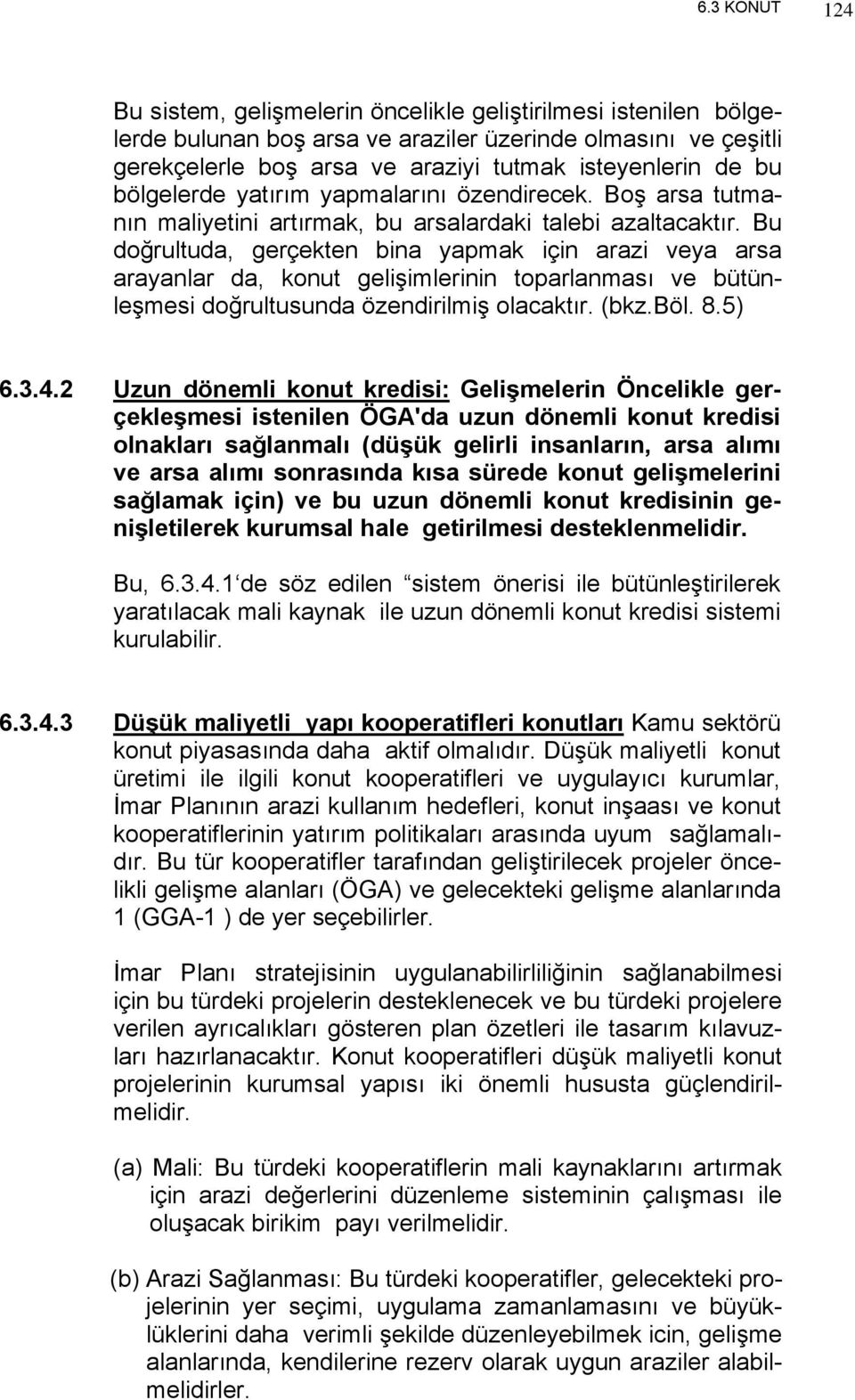 Bu doğrultuda, gerçekten bina yapmak için arazi veya arsa arayanlar da, konut gelişimlerinin toparlanması ve bütünleşmesi doğrultusunda özendirilmiş olacaktır. (bkz.böl. 8.5) 6.3.4.