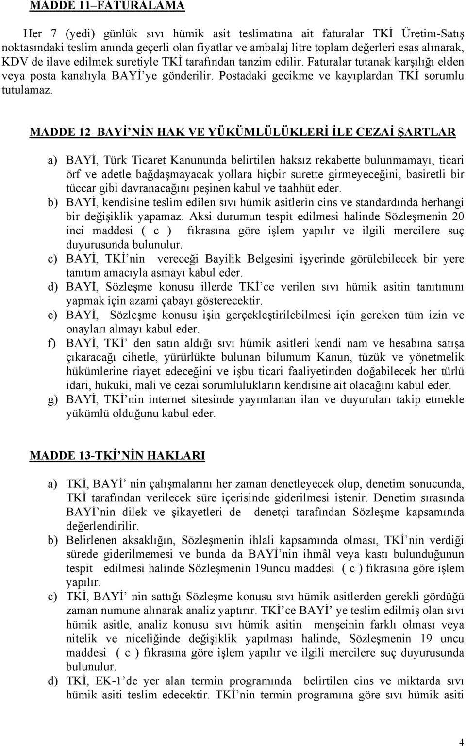 MADDE 12 BAYİ NİN HAK VE YÜKÜMLÜLÜKLERİ İLE CEZAİ ŞARTLAR a) BAYİ, Türk Ticaret Kanununda belirtilen haksız rekabette bulunmamayı, ticari örf ve adetle bağdaşmayacak yollara hiçbir surette