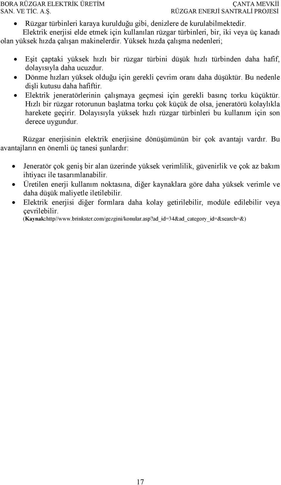 Dönme hızları yüksek olduğu için gerekli çevrim oranı daha düşüktür. Bu nedenle dişli kutusu daha hafiftir. Elektrik jeneratörlerinin çalışmaya geçmesi için gerekli basınç torku küçüktür.