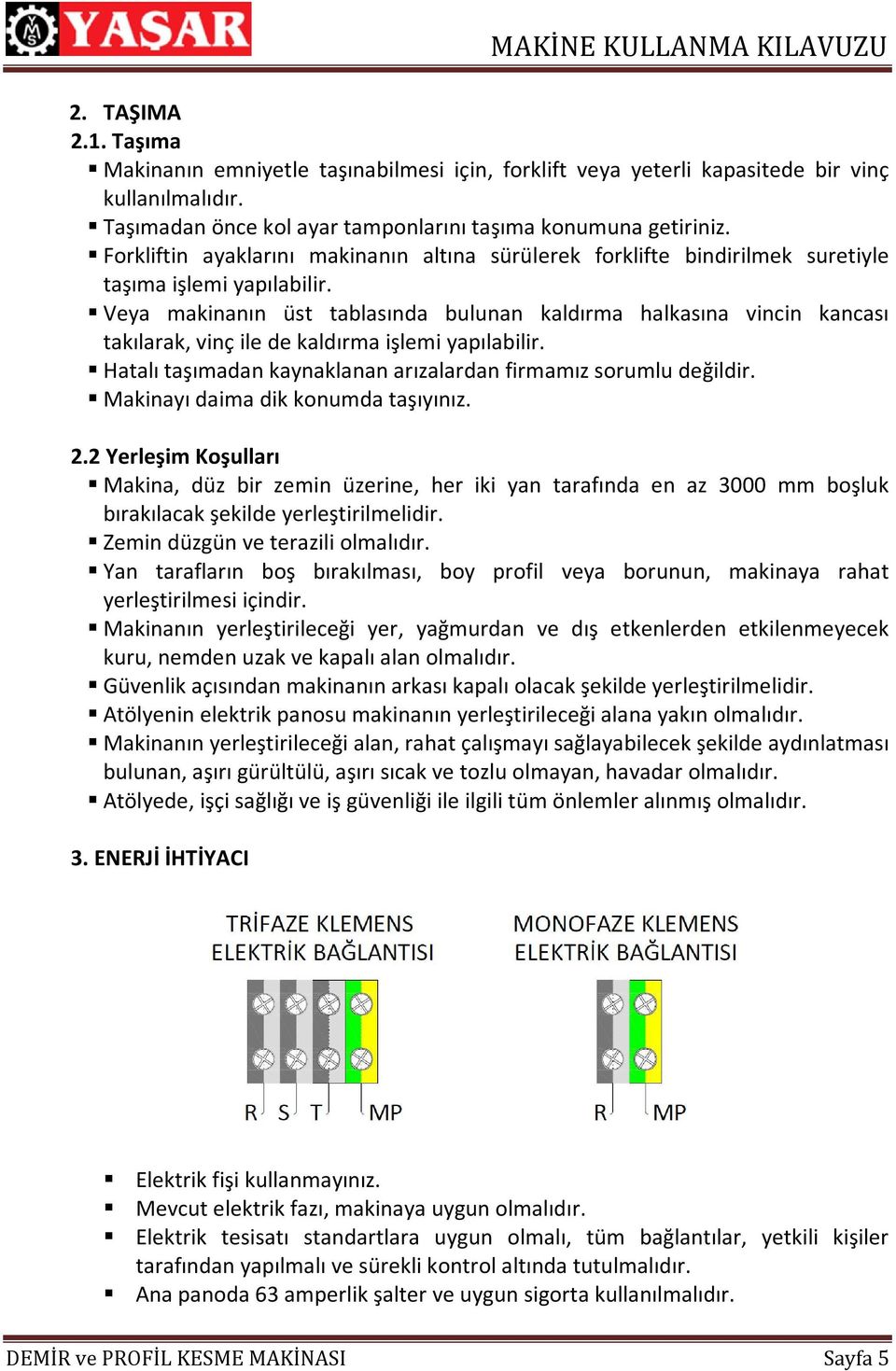 Veya makinanın üst tablasında bulunan kaldırma halkasına vincin kancası takılarak, vinç ile de kaldırma işlemi yapılabilir. Hatalı taşımadan kaynaklanan arızalardan firmamız sorumlu değildir.