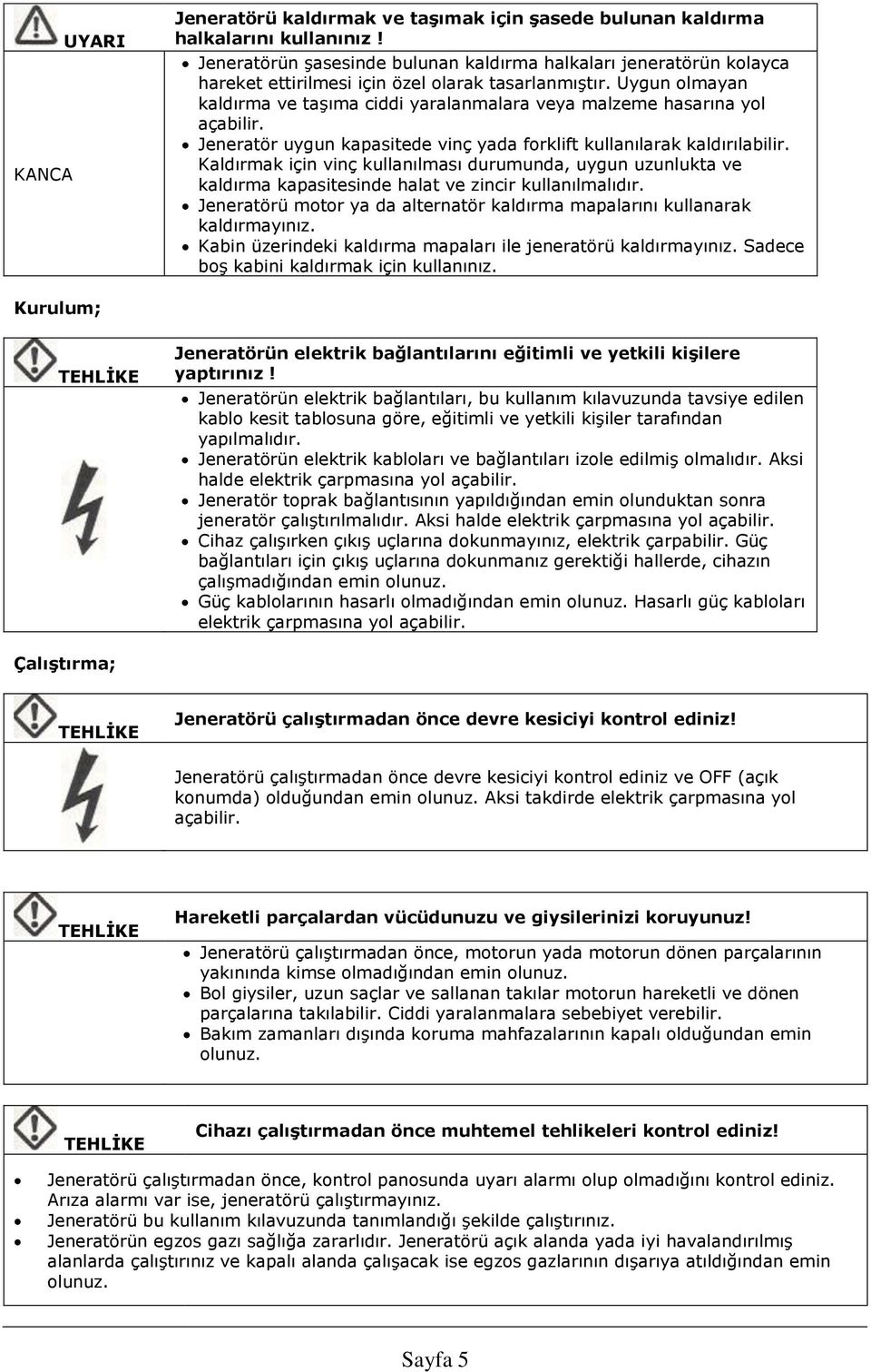 Uygun olmayan kaldırma ve taşıma ciddi yaralanmalara veya malzeme hasarına yol açabilir. Jeneratör uygun kapasitede vinç yada forklift kullanılarak kaldırılabilir.