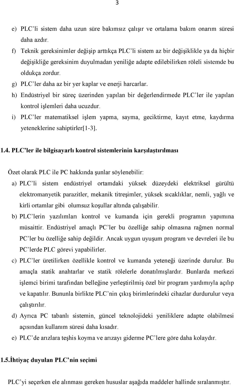 g) PLC ler daha az bir yer kaplar ve enerji harcarlar. h) Endüstriyel bir süreç üzerinden yapılan bir değerlendirmede PLC ler ile yapılan kontrol işlemleri daha ucuzdur.