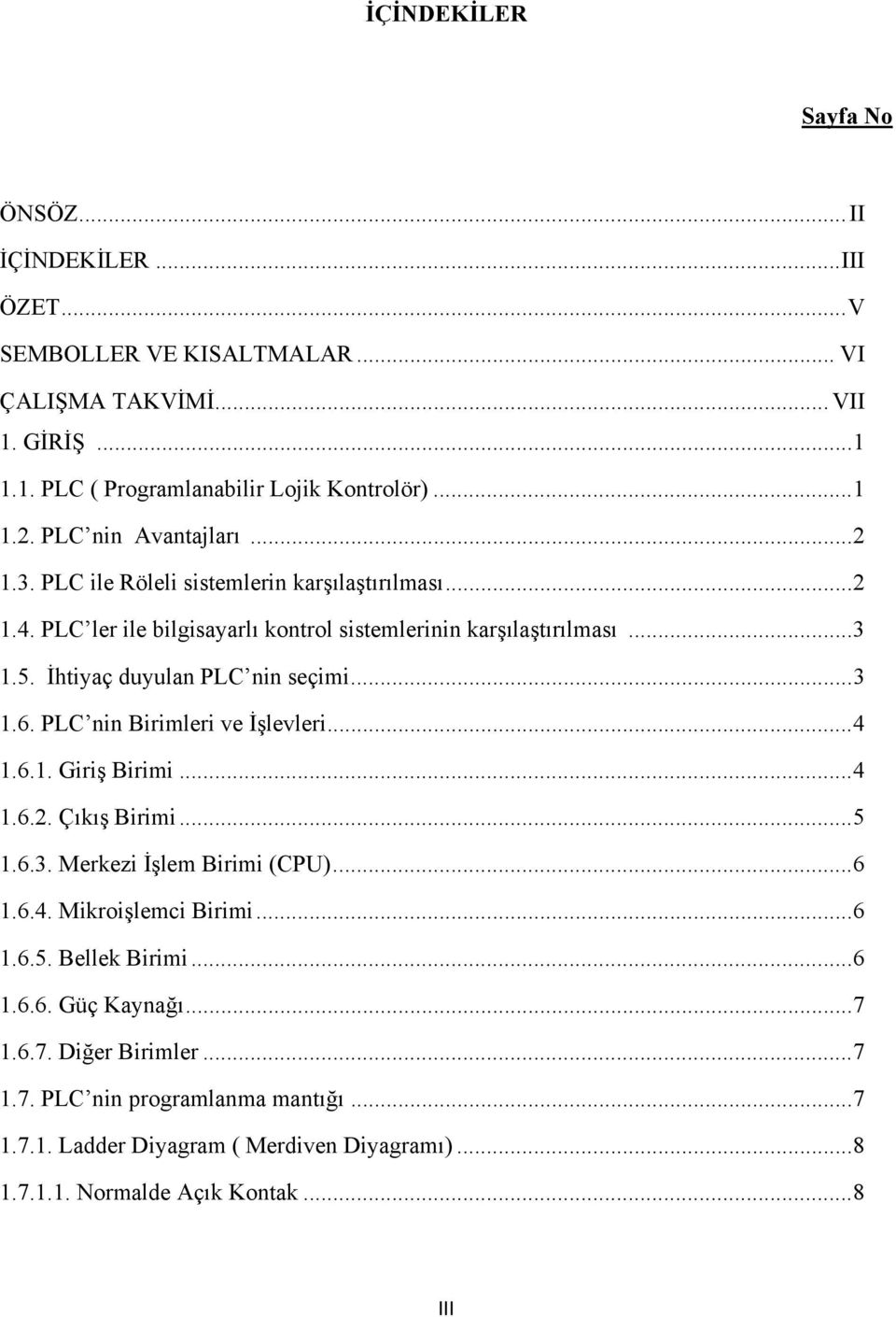 İhtiyaç duyulan PLC nin seçimi... 3 1.6. PLC nin Birimleri ve İşlevleri... 4 1.6.1. Giriş Birimi... 4 1.6.2. Çıkış Birimi... 5 1.6.3. Merkezi İşlem Birimi (CPU)... 6 1.6.4. Mikroişlemci Birimi.