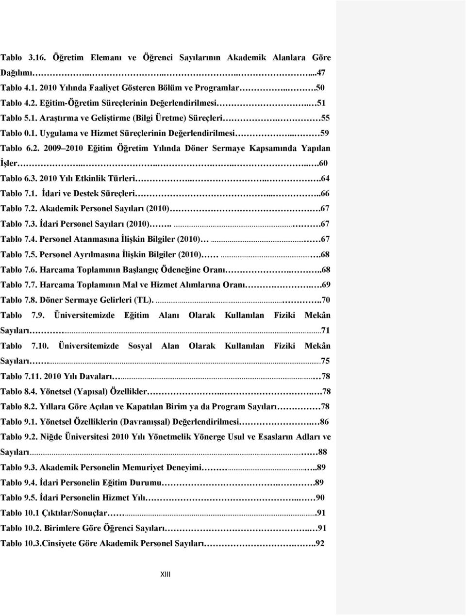 2009 2010 Eğitim Öğretim Yılında Döner Sermaye Kapsamında Yapılan ĠĢler..........60 Tablo 6.3. 2010 Yılı Etkinlik Türleri.....64 Tablo 7.1. Ġdari ve Destek Süreçleri.....66 Tablo 7.2. Akademik Personel Sayıları (2010).