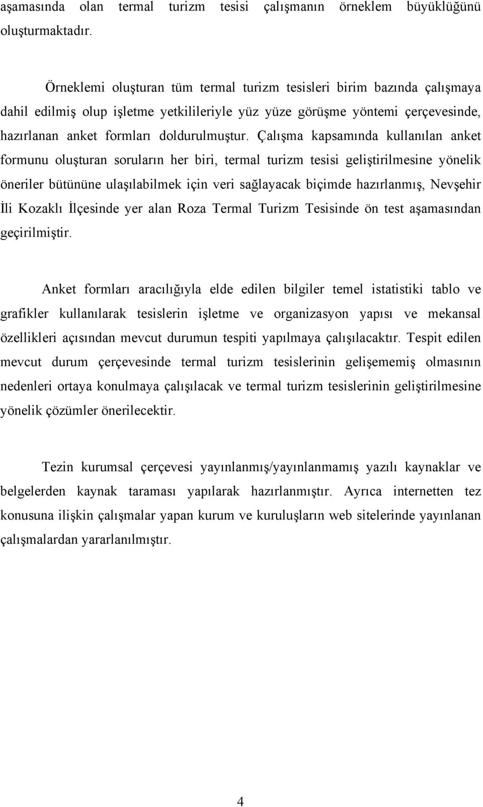 Çalışma kapsamında kullanılan anket formunu oluşturan soruların her biri, termal turizm tesisi geliştirilmesine yönelik öneriler bütününe ulaşılabilmek için veri sağlayacak biçimde hazırlanmış,