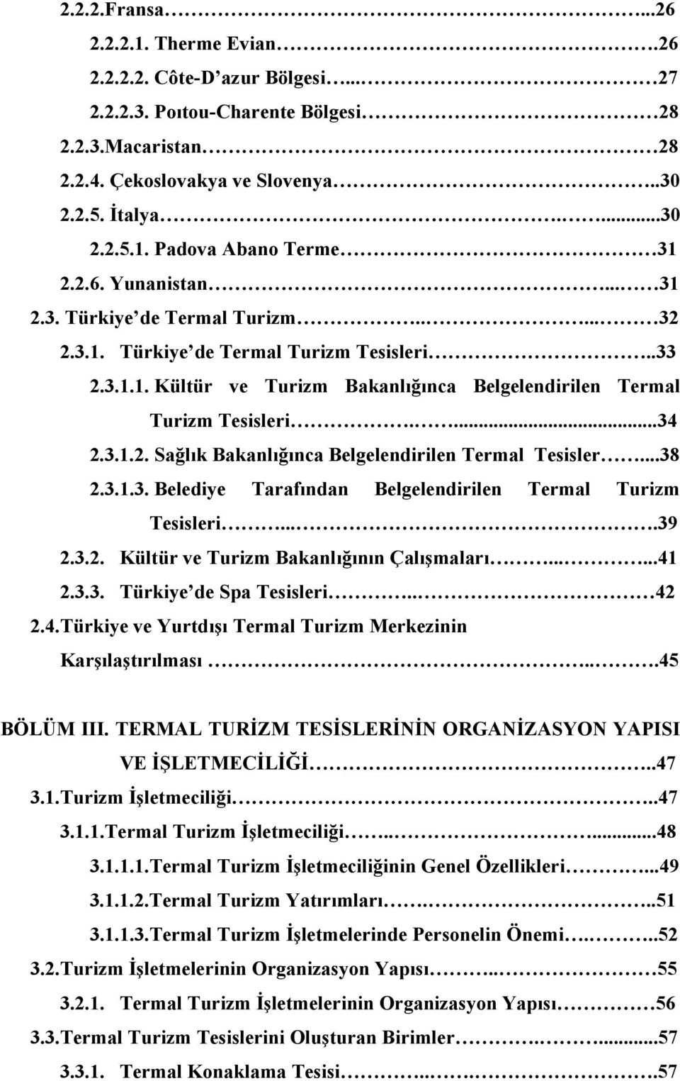 ..38 2.3.1.3. Belediye Tarafından Belgelendirilen Termal Turizm Tesisleri....39 2.3.2. Kültür ve Turizm Bakanlığının Çalışmaları......41 2.3.3. Türkiye de Spa Tesisleri.. 42 2.4.Türkiye ve Yurtdışı Termal Turizm Merkezinin Karşılaştırılması.