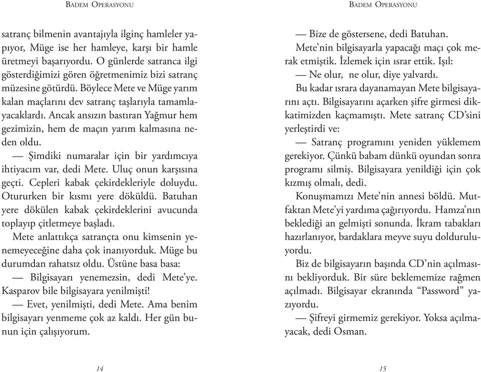 Ancak ansızın bastıran Yağmur hem gezimizin, hem de maçın yarım kalmasına neden oldu. Şimdiki numaralar için bir yardımcıya ihtiyacım var, dedi Mete. Uluç onun karşısına geçti.