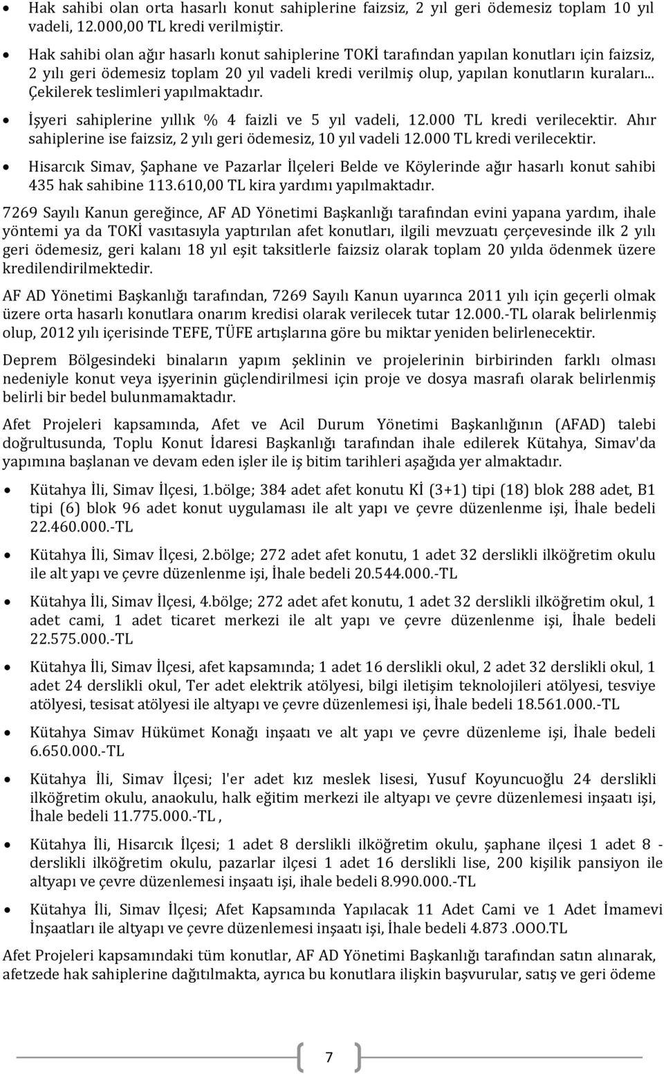 .. Çekilerek teslimleri yapılmaktadır. İşyeri sahiplerine yıllık % 4 faizli ve 5 yıl vadeli, 12.000 TL kredi verilecektir. Ahır sahiplerine ise faizsiz, 2 yılı geri ödemesiz, 10 yıl vadeli 12.