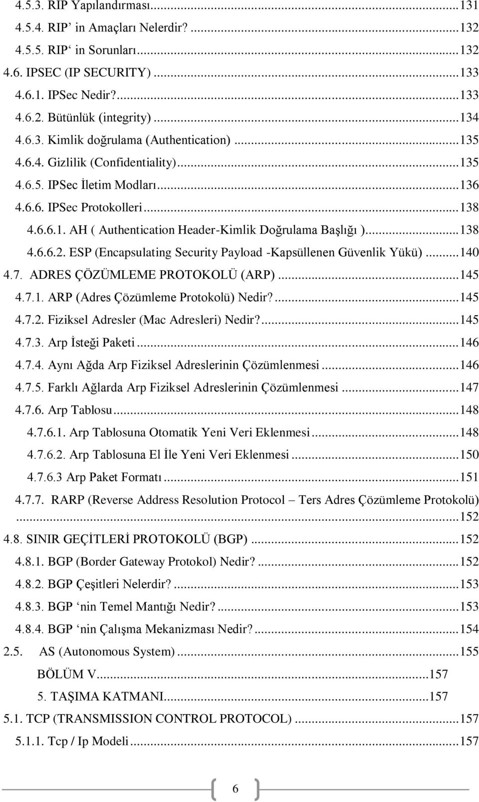 .. 138 4.6.6.2. ESP (Encapsulating Security Payload -Kapsüllenen Güvenlik Yükü)... 140 4.7. ADRES ÇÖZÜMLEME PROTOKOLÜ (ARP)... 145 4.7.1. ARP (Adres Çözümleme Protokolü) Nedir?... 145 4.7.2. Fiziksel Adresler (Mac Adresleri) Nedir?