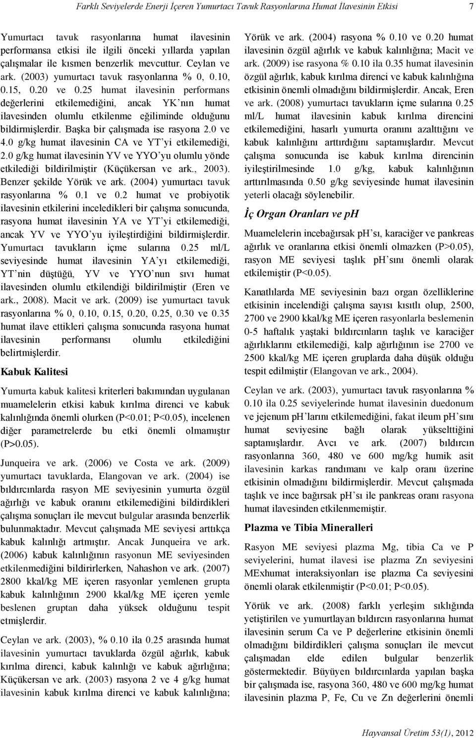 25 humat ilavesinin performans değerlerini etkilemediğini, ancak YK nın humat ilavesinden olumlu etkilenme eğiliminde olduğunu bildirmişlerdir. Başka bir çalışmada ise rasyona 2.0 ve 4.