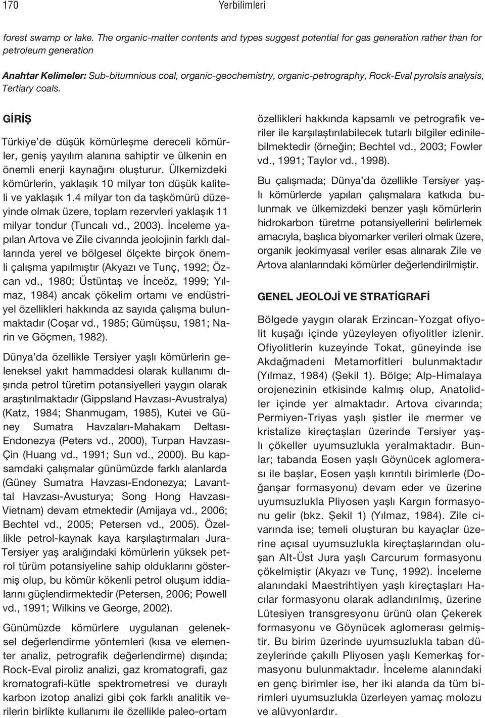 Rock-Eval pyrolsis analysis, Tertiary coals. GİRİŞ Türkiye de düşük kömürleşme dereceli kömürler, geniş yayılım alanına sahiptir ve ülkenin en önemli enerji kaynağını oluşturur.