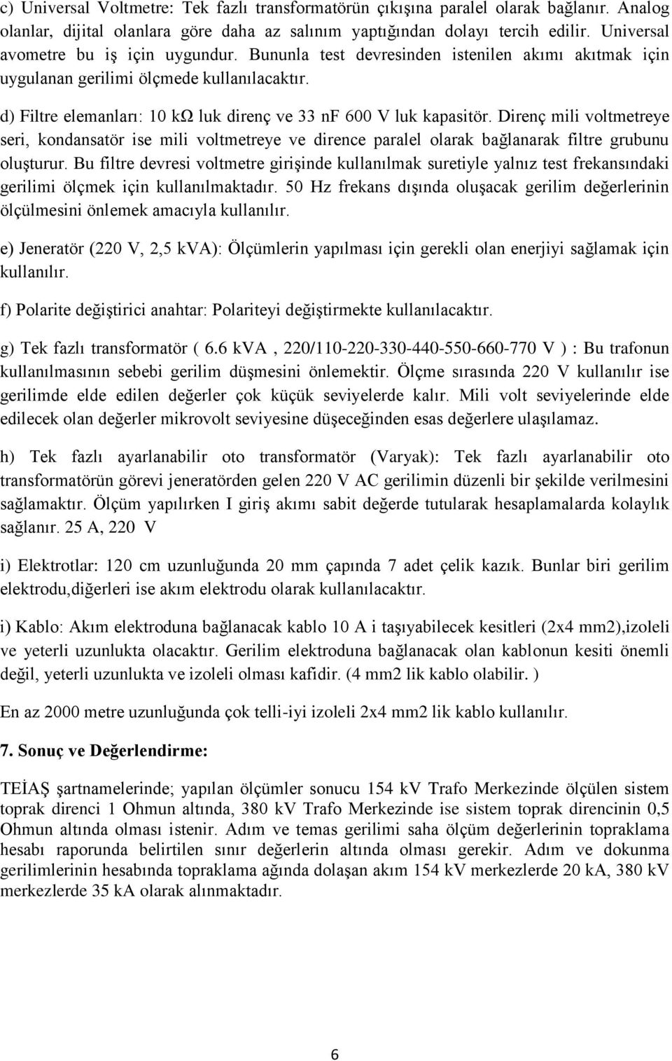 d) Filtre elemanları: 10 kω luk direnç ve 33 nf 600 V luk kapasitör. Direnç mili voltmetreye seri, kondansatör ise mili voltmetreye ve dirence paralel olarak bağlanarak filtre grubunu oluşturur.