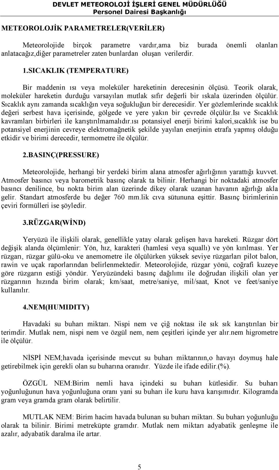 Sıcaklık aynı zamanda sıcaklığın veya soğukluğun bir derecesidir. Yer gözlemlerinde sıcaklık değeri serbest hava içerisinde, gölgede ve yere yakın bir çevrede ölçülür.