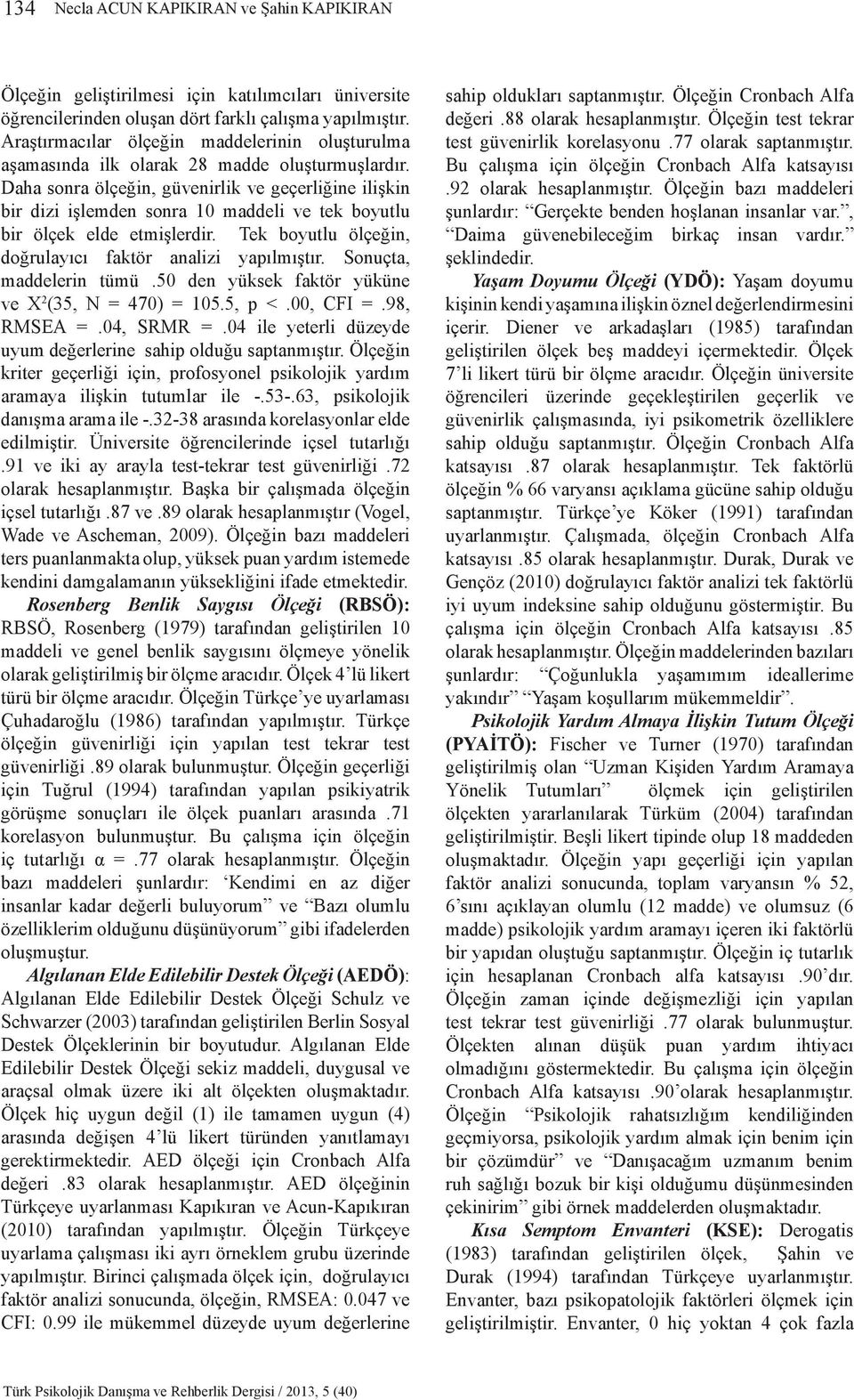 Daha sonra ölçeğin, güvenirlik ve geçerliğine ilişkin bir dizi işlemden sonra 10 maddeli ve tek boyutlu bir ölçek elde etmişlerdir. Tek boyutlu ölçeğin, doğrulayıcı faktör analizi yapılmıştır.