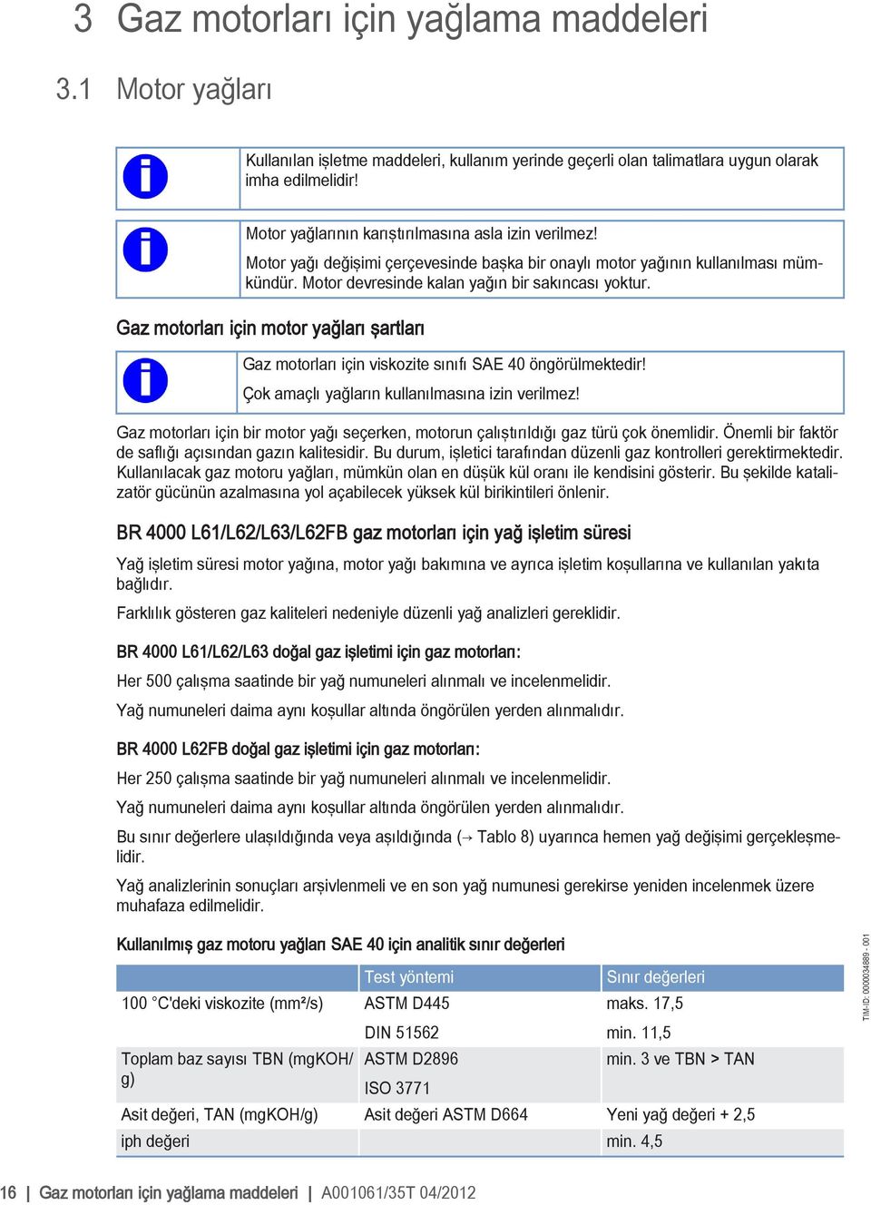 Gaz motorları için motor yağları şartları Gaz motorları için viskozite sınıfı SAE 40 öngörülmektedir! Çok amaçlı yağların kullanılmasına izin verilmez!