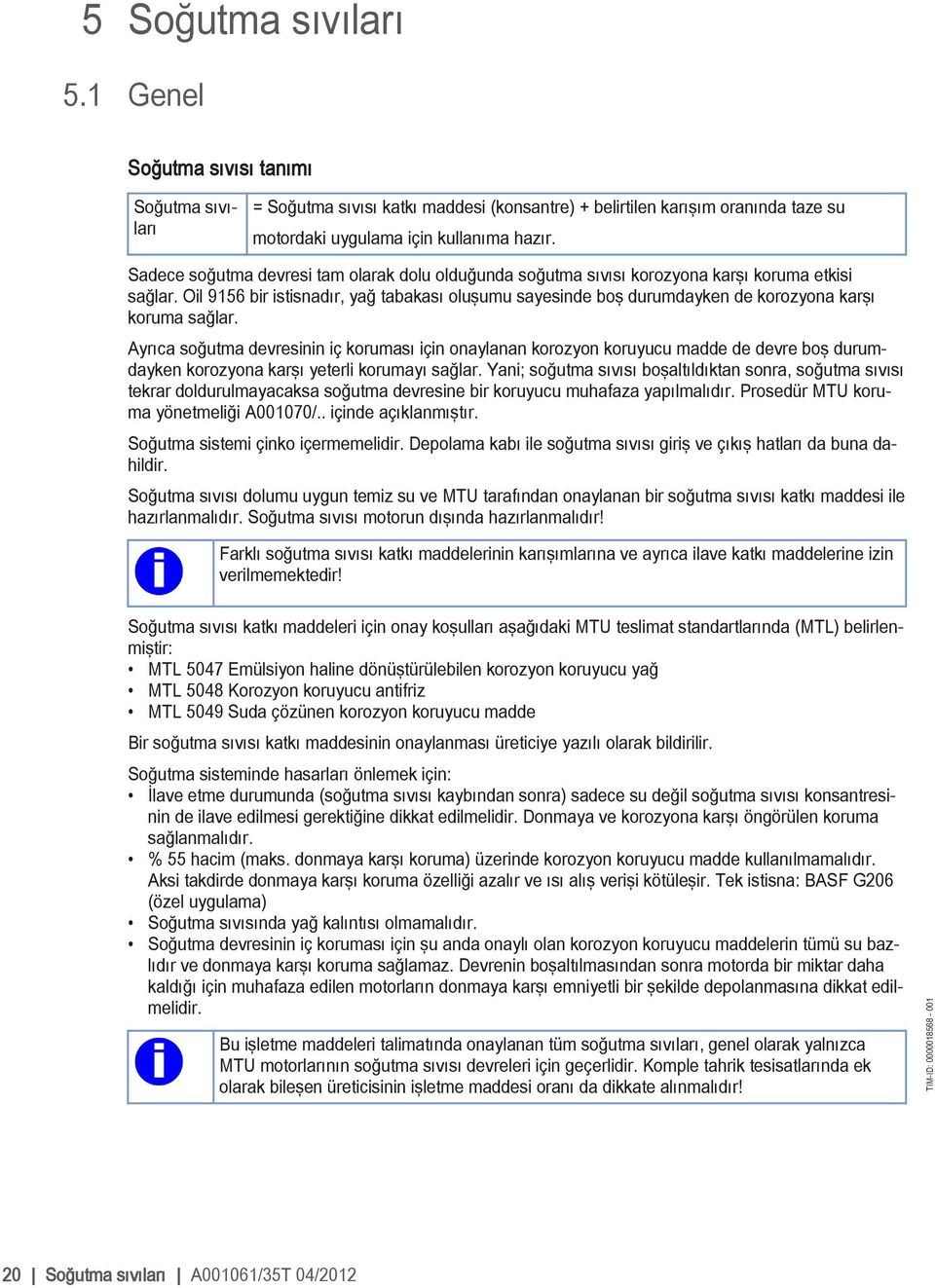 Oil 9156 bir istisnadır, yağ tabakası oluşumu sayesinde boş durumdayken de korozyona karşı koruma sağlar.