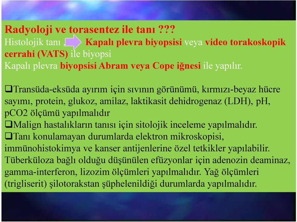 Transüda-eksüda ayırım için sıvının görünümü, kırmızı-beyaz hücre sayımı, protein, glukoz, amilaz, laktikasit dehidrogenaz (LDH), ph, pco2 ölçümü yapılmalıdır Malign hastalıkların