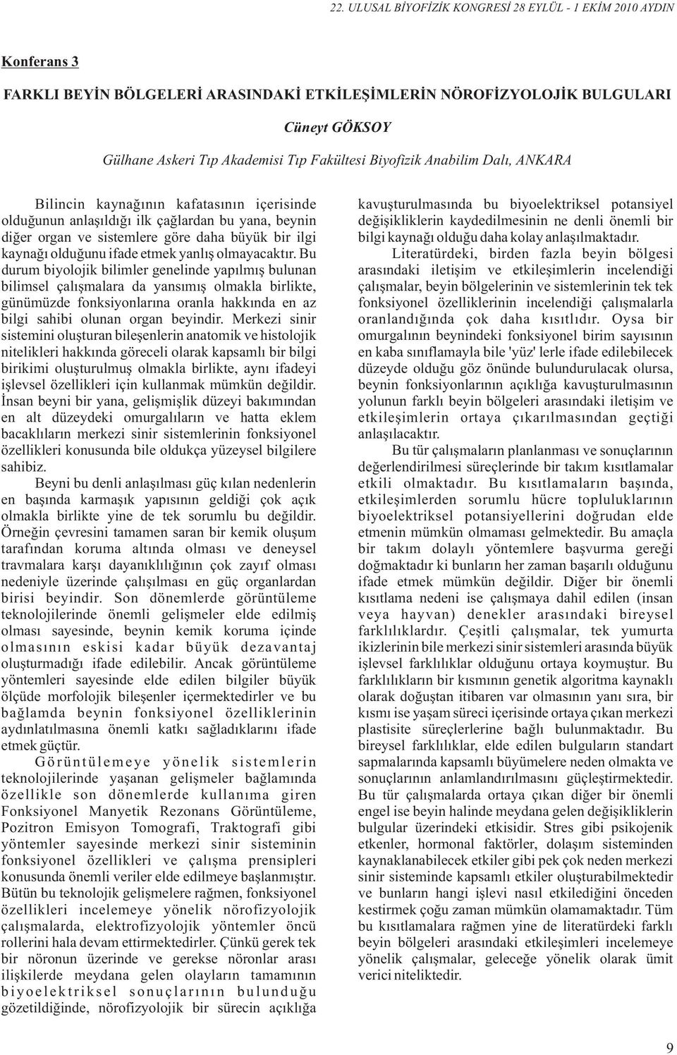 Bu durum biyolojik bilimler genelinde yapılmış bulunan bilimsel çalışmalara da yansımış olmakla birlikte, günümüzde fonksiyonlarına oranla hakkında en az bilgi sahibi olunan organ beyindir.