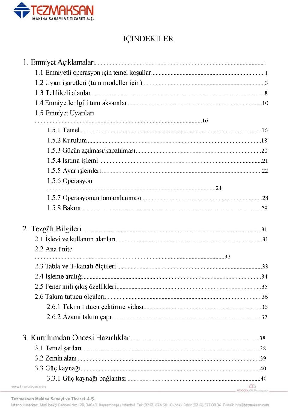 ..28 1.5.8 Bakım...29 2. Tezgâh Bilgileri...31 2.1 İşlevi ve kullanım alanları...31 2.2 Ana ünite...32 2.3 Tabla ve T-kanalı ölçüleri...33 2.4 İşleme aralığı...34 2.5 Fener mili çıkış özellikleri.