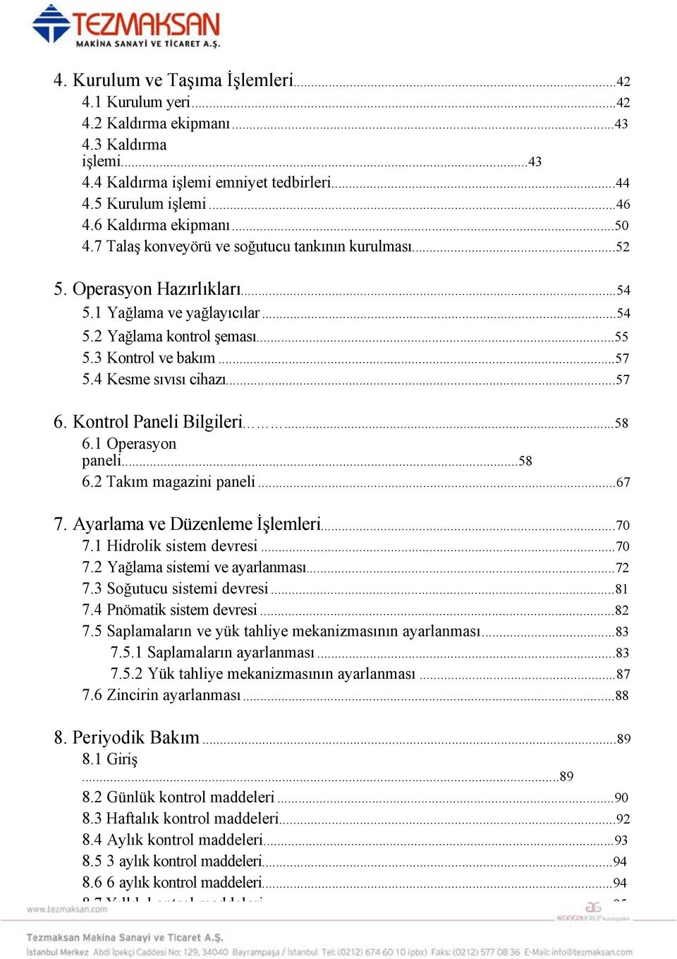 4 Kesme sıvısı cihazı...57 6. Kontrol Paneli Bilgileri...58 6.1 Operasyon paneli...58 6.2 Takım magazini paneli...67 7. Ayarlama ve Düzenleme İşlemleri...70 7.1 Hidrolik sistem devresi...70 7.2 Yağlama sistemi ve ayarlanması.