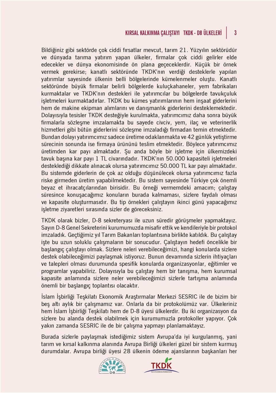 Küçük bir örnek vermek gerekirse; kanatlı sektöründe TKDK nın verdiği desteklerle yapılan yatırımlar sayesinde ülkenin belli bölgelerinde kümelenmeler oluştu.