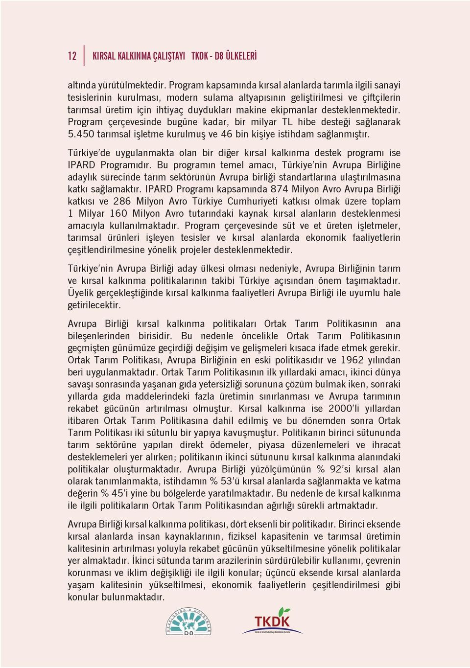 desteklenmektedir. Program çerçevesinde bugüne kadar, bir milyar TL hibe desteği sağlanarak 5.450 tarımsal işletme kurulmuş ve 46 bin kişiye istihdam sağlanmıştır.