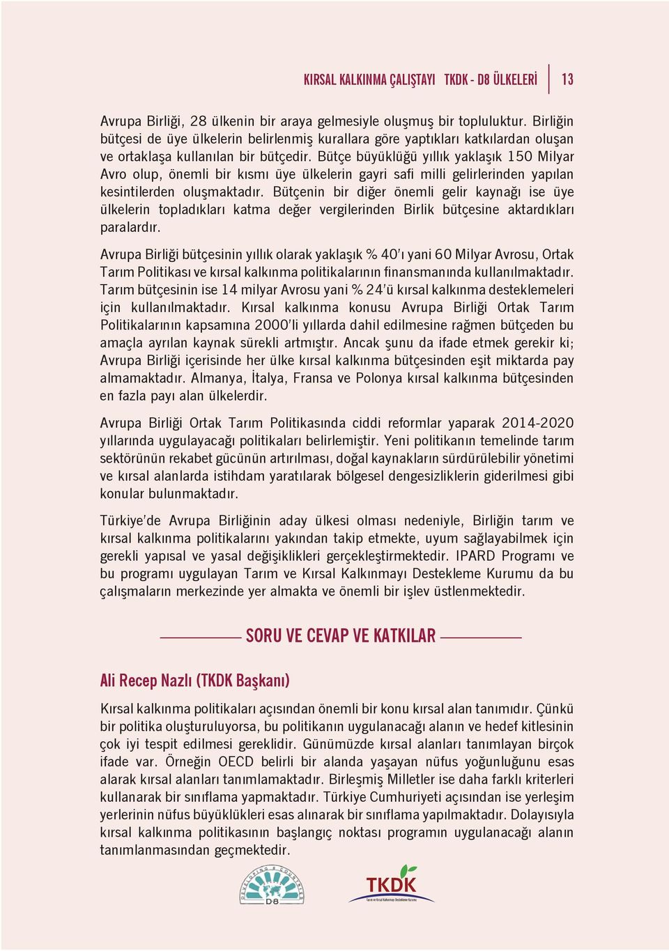 Bütçe büyüklüğü yıllık yaklaşık 150 Milyar Avro olup, önemli bir kısmı üye ülkelerin gayri safi milli gelirlerinden yapılan kesintilerden oluşmaktadır.