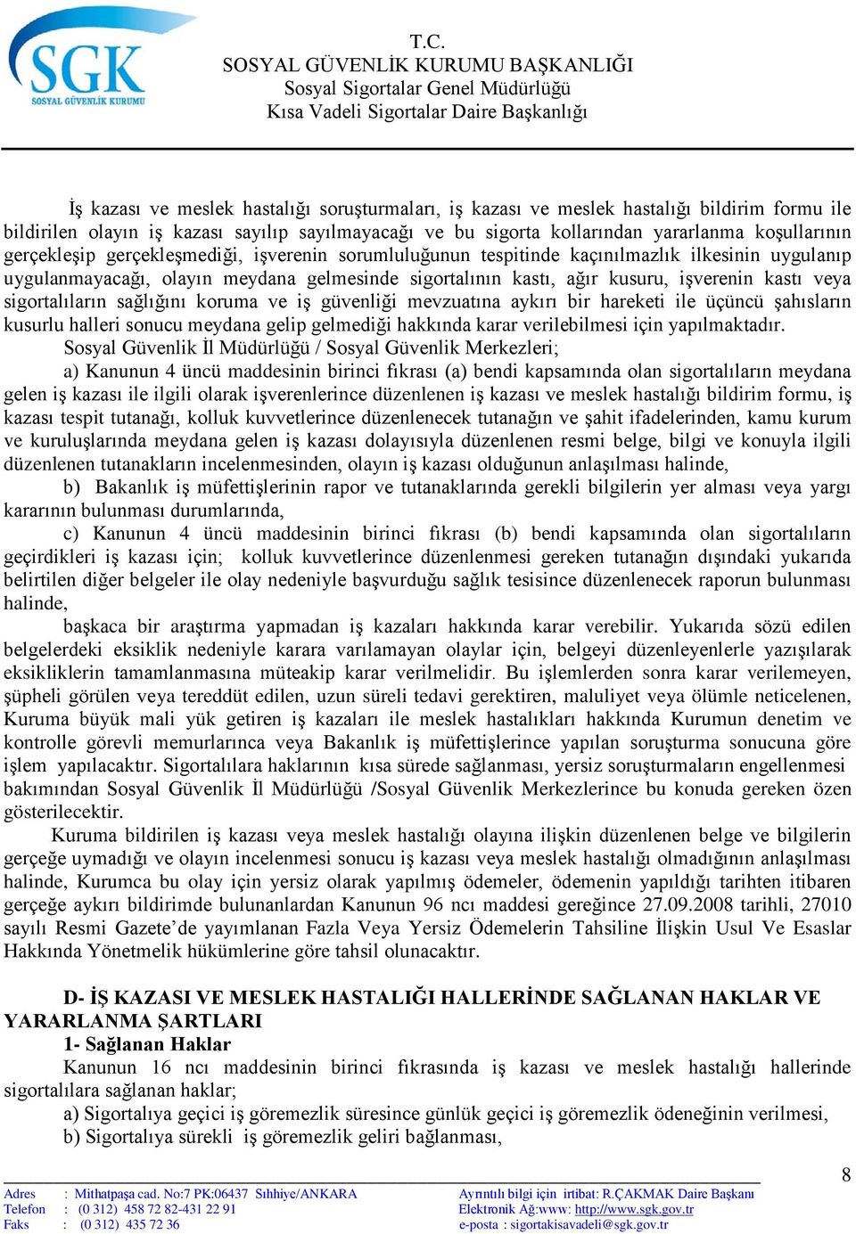 sigortalıların sağlığını koruma ve iş güvenliği mevzuatına aykırı bir hareketi ile üçüncü şahısların kusurlu halleri sonucu meydana gelip gelmediği hakkında karar verilebilmesi için yapılmaktadır.