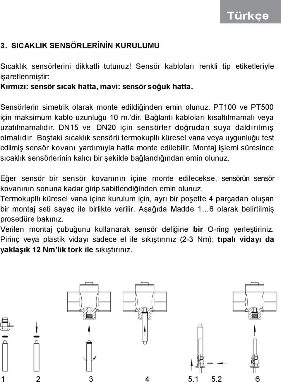 DN15 ve DN20 için sensörler doğrudan suya daldırılmış olmalıdır. Boştaki sıcaklık sensörü termokupllı küresel vana veya uygunluğu test edilmiş sensör kovanı yardımıyla hatta monte edilebilir.