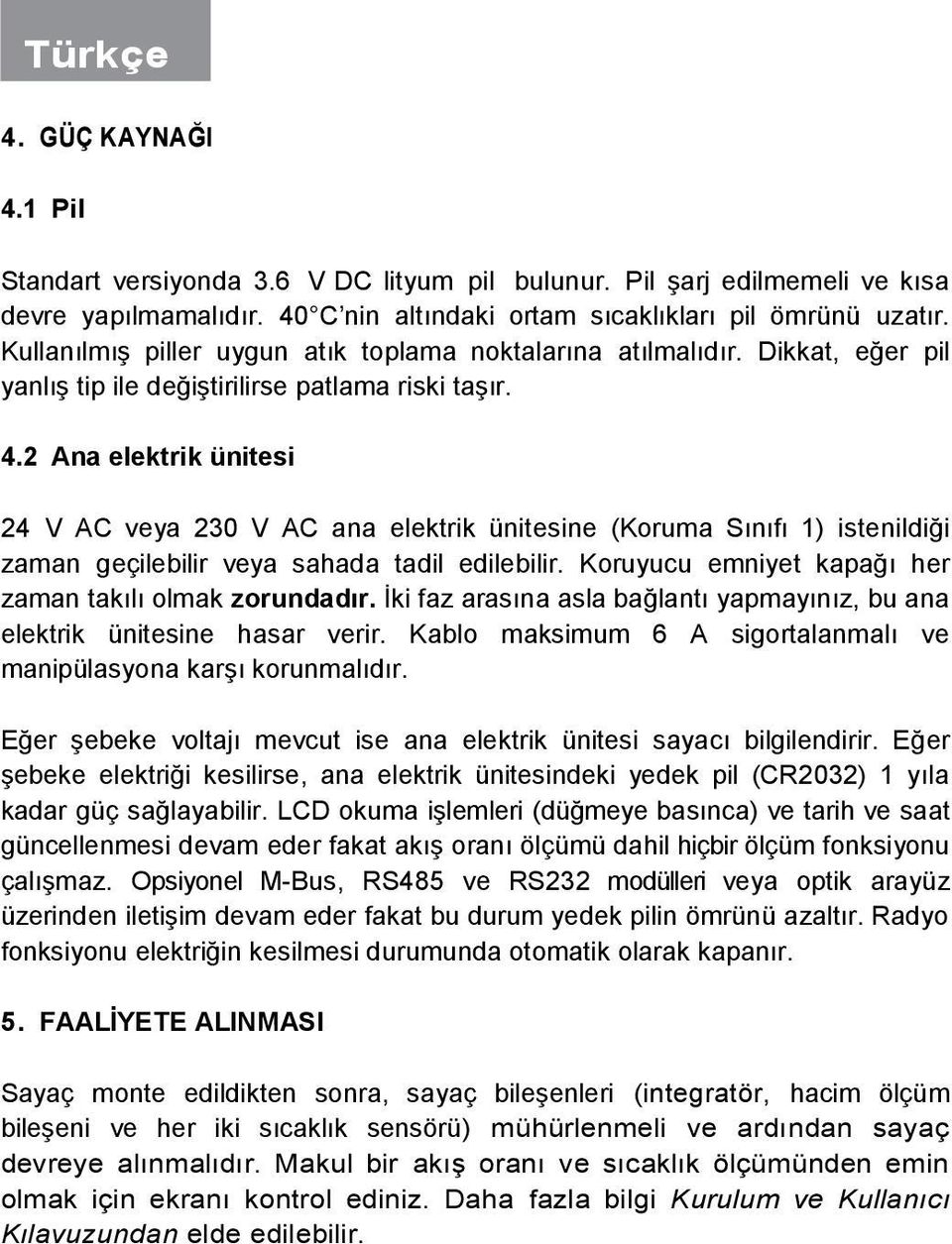 2 Ana elektrik ünitesi 24 V AC veya 230 V AC ana elektrik ünitesine (Koruma Sınıfı 1) istenildiği zaman geçilebilir veya sahada tadil edilebilir.