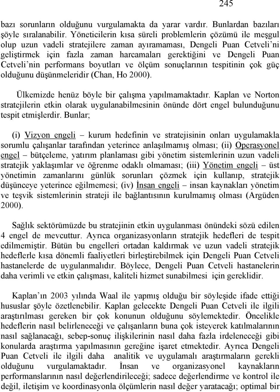 Cetveli nin performans boyutları ve ölçüm sonuçlarının tespitinin çok güç olduğunu düşünmeleridir (Chan, Ho 2000). Ülkemizde henüz böyle bir çalışma yapılmamaktadır.