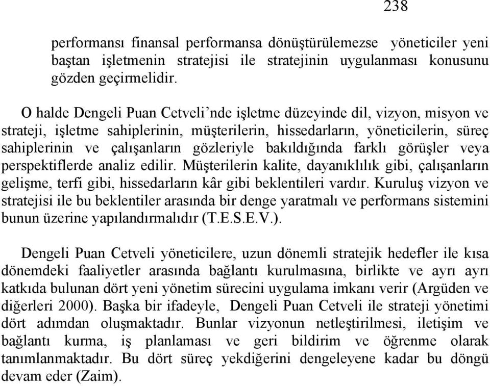 bakıldığında farklı görüşler veya perspektiflerde analiz edilir. Müşterilerin kalite, dayanıklılık gibi, çalışanların gelişme, terfi gibi, hissedarların kâr gibi beklentileri vardır.