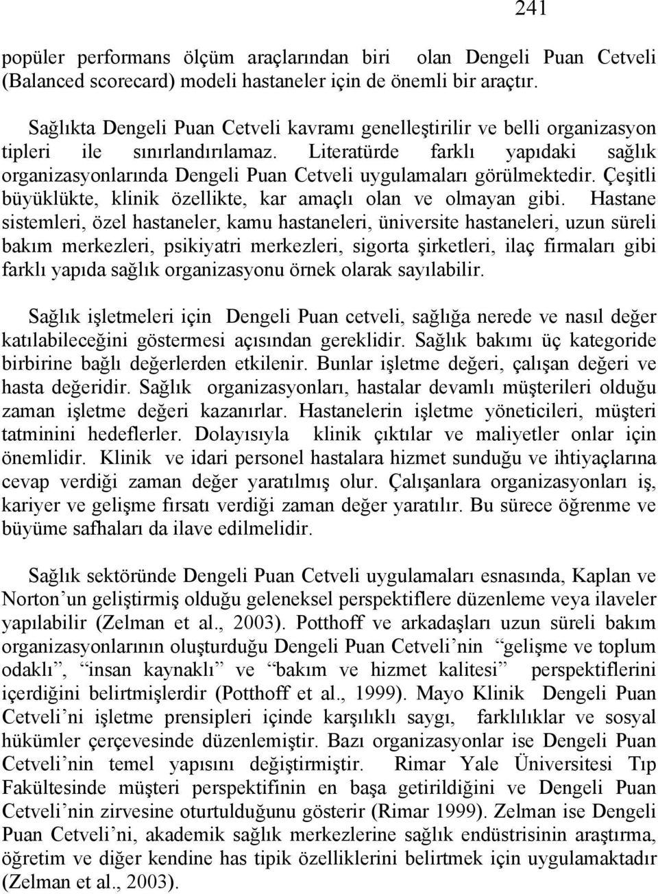 Literatürde farklı yapıdaki sağlık organizasyonlarında Dengeli Puan Cetveli uygulamaları görülmektedir. Çeşitli büyüklükte, klinik özellikte, kar amaçlı olan ve olmayan gibi.