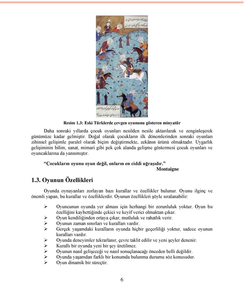 Uygarlık geliģiminin bilim, sanat, mimari gibi pek çok alanda geliģme göstermesi çocuk oyunları ve oyuncaklarına da yansımıģtır. Çocukların oyunu oyun değil, onların en ciddi uğraģıdır. Montaigne 1.3.