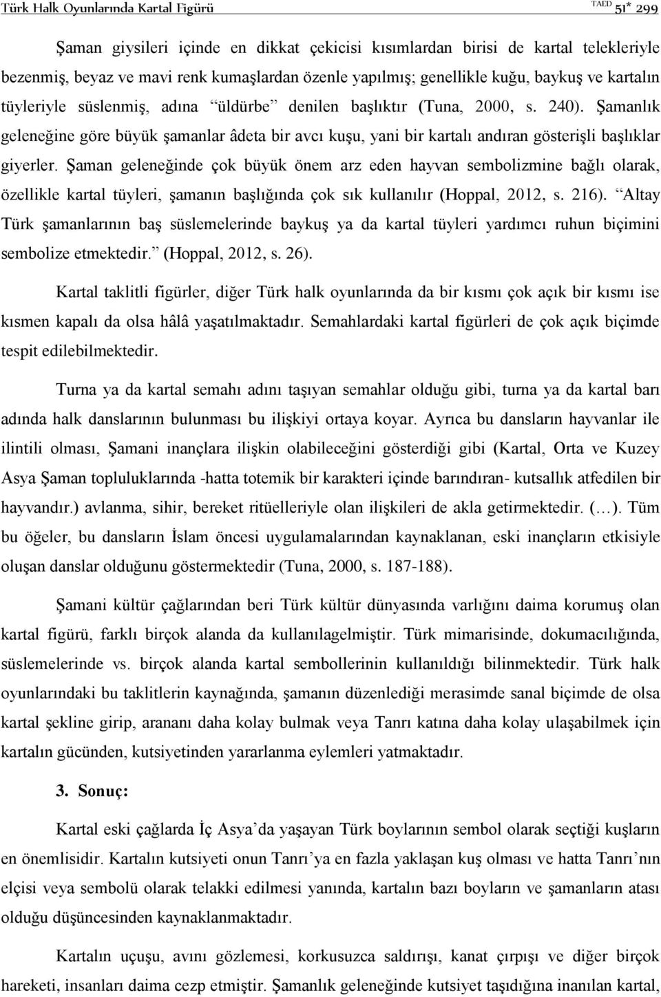 Şamanlık geleneğine göre büyük şamanlar âdeta bir avcı kuşu, yani bir kartalı andıran gösterişli başlıklar giyerler.