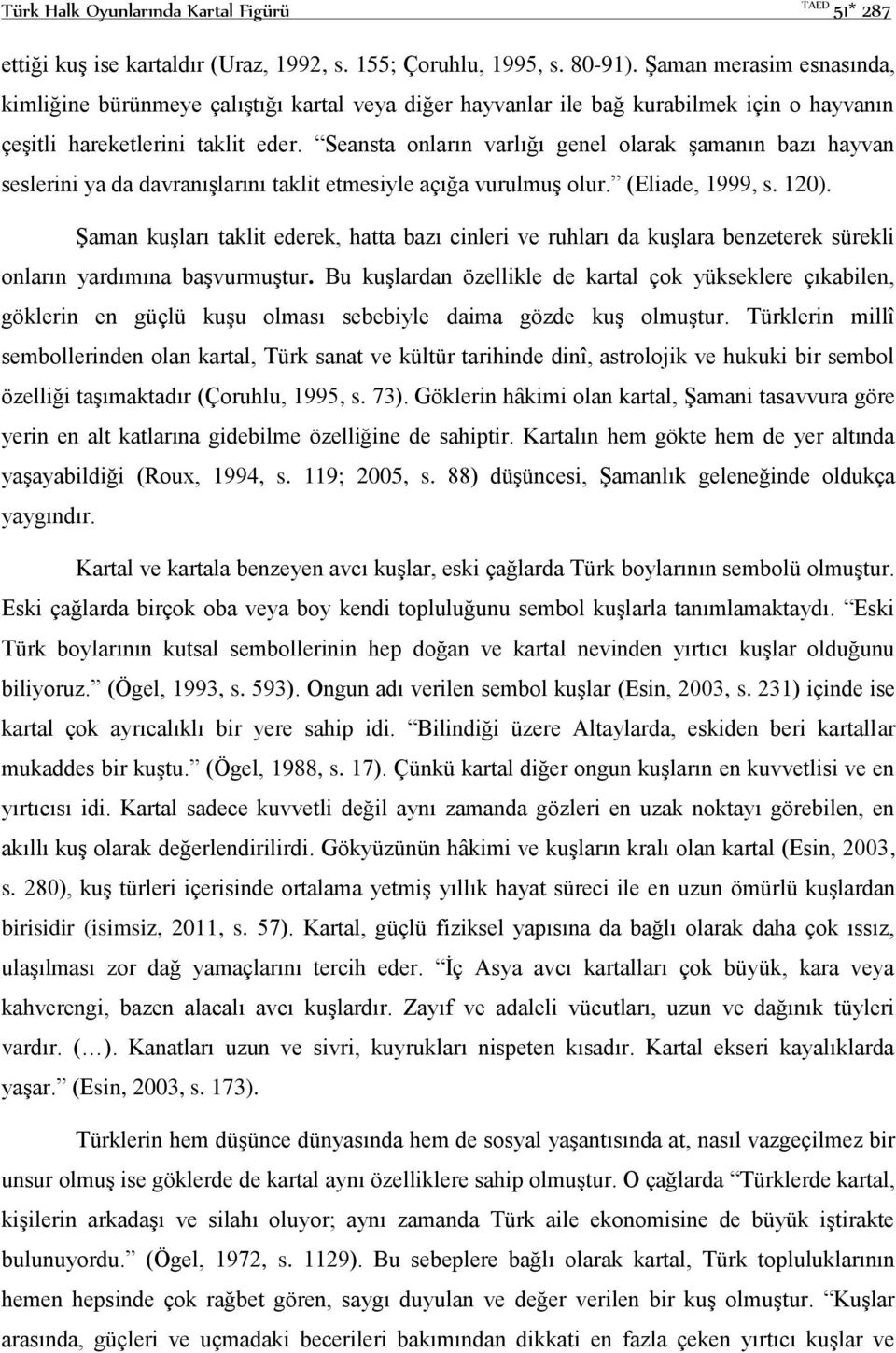 Seansta onların varlığı genel olarak şamanın bazı hayvan seslerini ya da davranışlarını taklit etmesiyle açığa vurulmuş olur. (Eliade, 1999, s. 120).