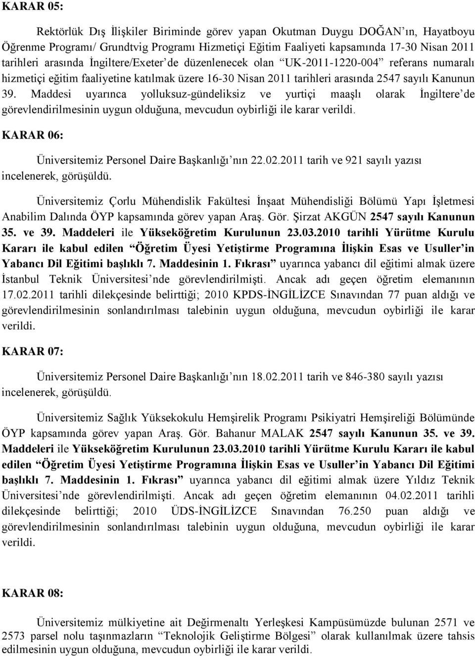 Maddesi uyarınca yolluksuz-gündeliksiz ve yurtiçi maaģlı olarak Ġngiltere de görevlendirilmesinin uygun olduğuna, mevcudun oybirliği ile karar verildi.