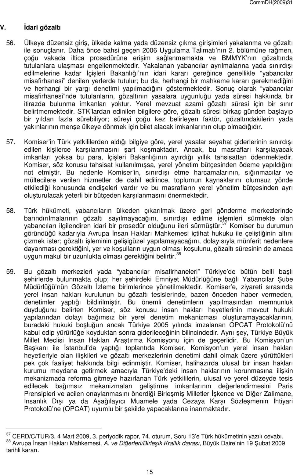 Yakalanan yabancılar ayrılmalarına yada sınırdışı edilmelerine kadar Đçişleri Bakanlığı nın idari kararı gereğince genellikle yabancılar misafirhanesi denilen yerlerde tutulur; bu da, herhangi bir