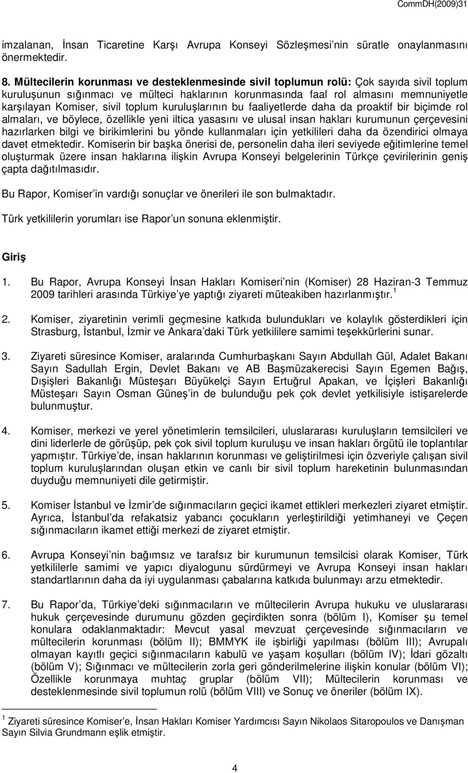 sivil toplum kuruluşlarının bu faaliyetlerde daha da proaktif bir biçimde rol almaları, ve böylece, özellikle yeni iltica yasasını ve ulusal insan hakları kurumunun çerçevesini hazırlarken bilgi ve