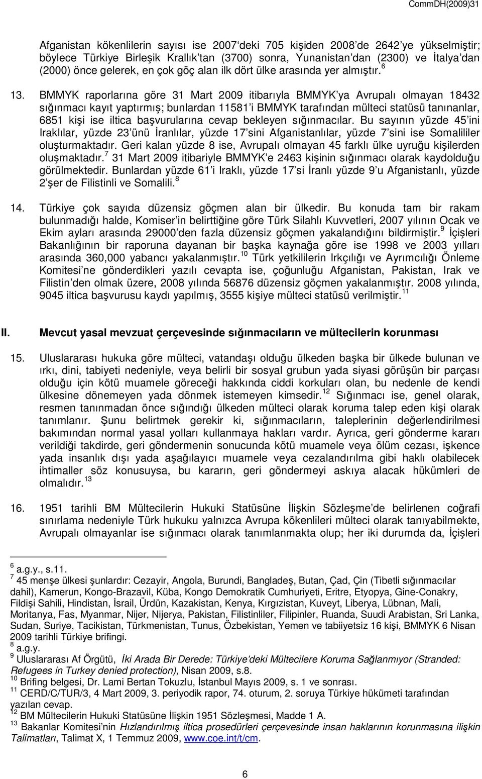 BMMYK raporlarına göre 31 Mart 2009 itibarıyla BMMYK ya Avrupalı olmayan 18432 sığınmacı kayıt yaptırmış; bunlardan 11581 i BMMYK tarafından mülteci statüsü tanınanlar, 6851 kişi ise iltica