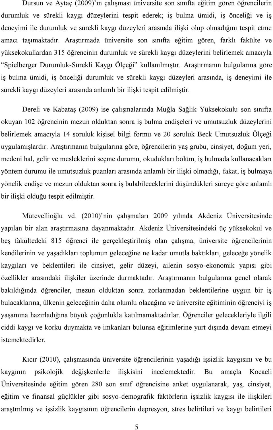 AraĢtırmada üniversite son sınıfta eğitim gören, farklı fakülte ve yüksekokullardan 315 öğrencinin durumluk ve sürekli kaygı düzeylerini belirlemek amacıyla Spielberger Durumluk-Sürekli Kaygı Ölçeği