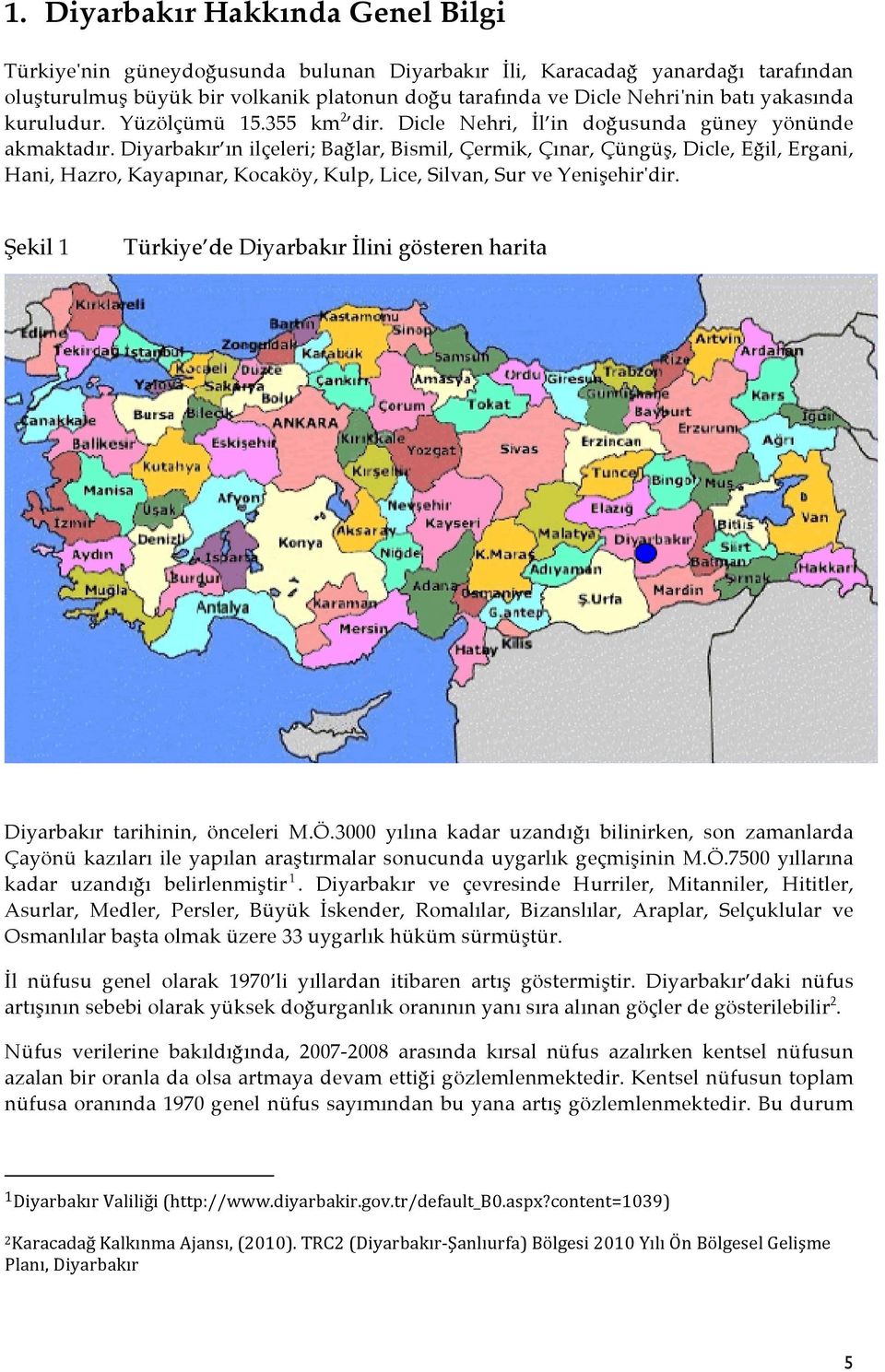 Diyarbakır ın ilçeleri; Bağlar, Bismil, Çermik, Çınar, Çüngüş, Dicle, Eğil, Ergani, Hani, Hazro, Kayapınar, Kocaköy, Kulp, Lice, Silvan, Sur ve Yenişehir'dir.